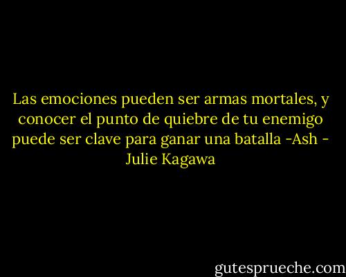 Las emociones pueden ser armas mortales, y conocer el punto de quiebre de tu enemigo puede ser clave para ganar una batalla -Ash - Julie Kagawa