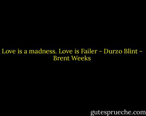 Love is a madness. Love is Failer - Durzo Blint - Brent Weeks