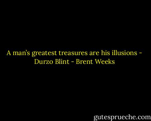 A man’s greatest treasures are his illusions - Durzo Blint - Brent Weeks