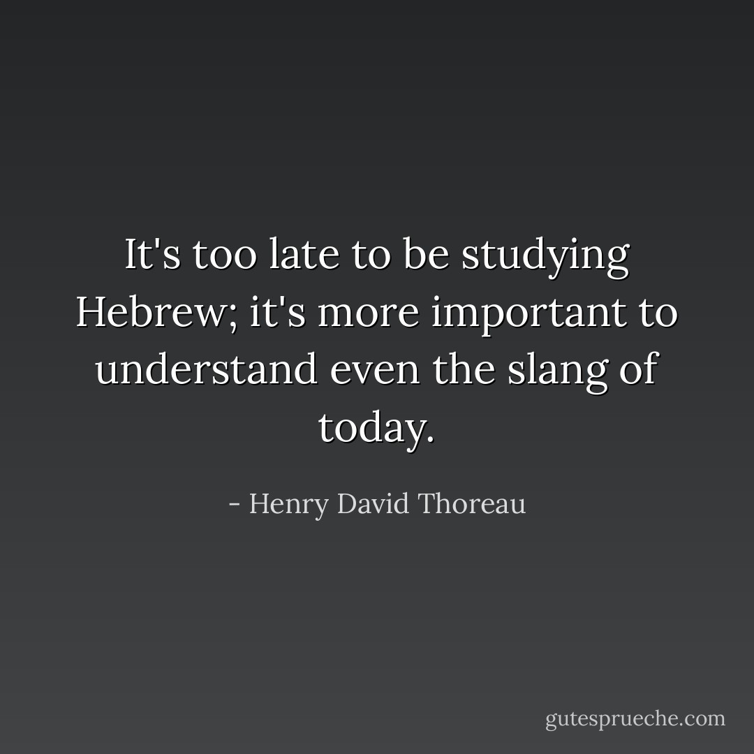 It's too late to be studying Hebrew; it's more important to understand even the slang of today. - Henry David Thoreau