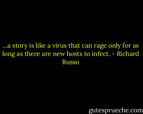 …a story is like a virus that can rage only for as long as there are new hosts to infect. - Richard Russo