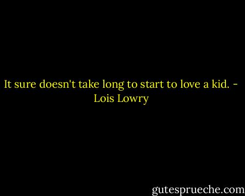 It sure doesn't take long to start to love a kid. - Lois Lowry