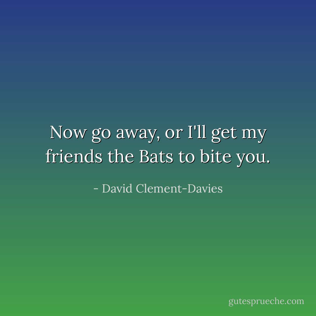 Now go away, or I'll get my friends the Bats to bite you. - David Clement-Davies