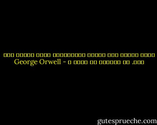 كلما ازداد عدد الذين يضاجعونكِ منهم ازداد حبي لكِ. هل تفهمين ما أعني ؟ - George Orwell