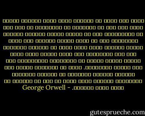 ولقد نفت نظره أن السماء التي تظلل الجميع واحدة سواء كان ذلك في أوراسيا أو إيستاسيا أو حتى هنا في أوقيانيا، كما أن الناس الذين تظللهم السماء يتشابهون إلى حد كبير أينما كانوا، ففي جميع أنحاء العالم يعيش مئات ألوف من ملايين الأشخاص على هذا المنوال، حيث يجهل بعضهم وجود بعض، وتفصل بينهم جدران من الكراهية والأكاذيب ومع ذلك فإنهم متماثلين. أناس لم يتعلموا أبدًا كيف يفكرون ولكنهم يختزنون في قلوبهم وبطونهم وعضلاتهم القدرة التي يمكن في يوم من الأيام أن تقلب نظام العالم. - George Orwell