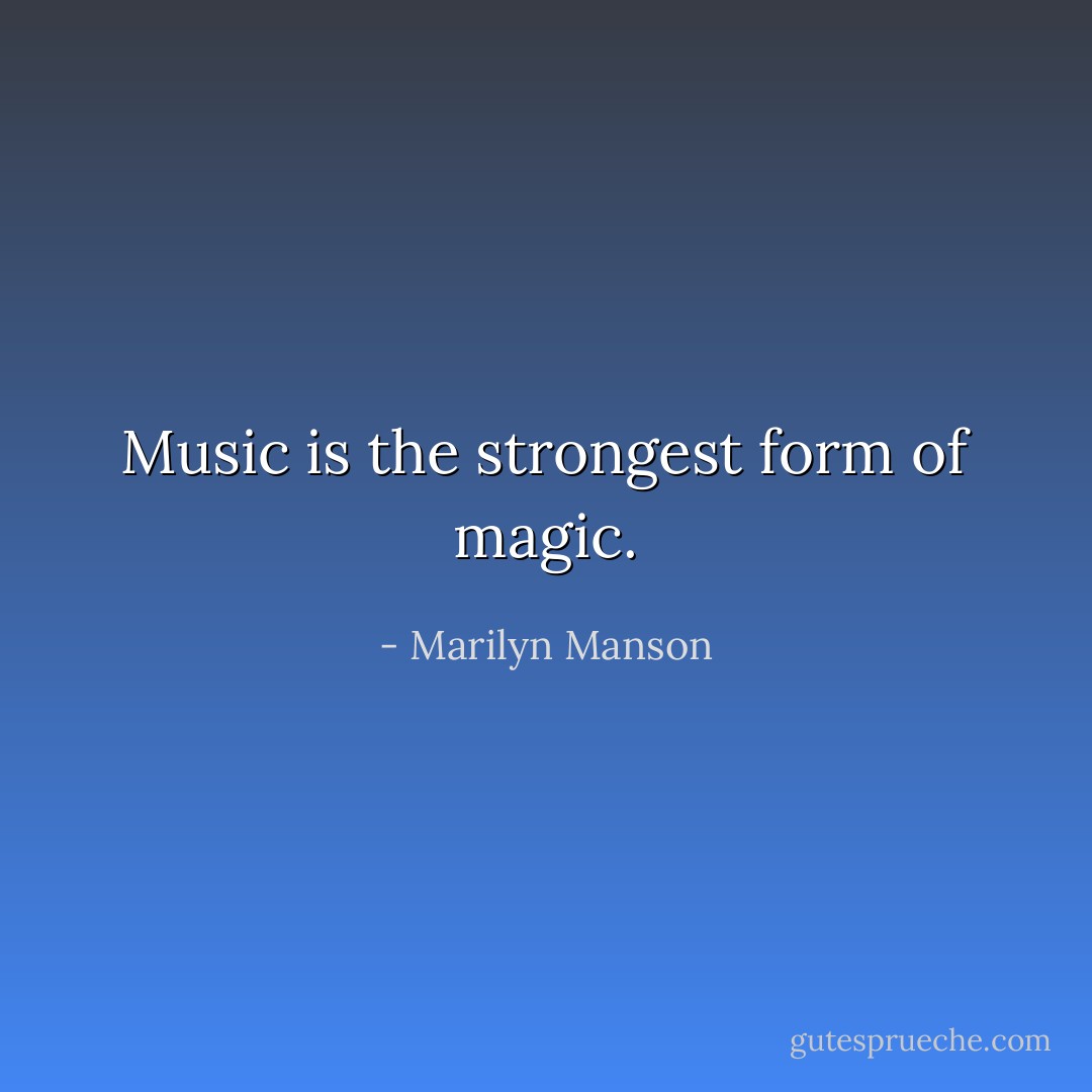Music is the strongest form of magic. - Marilyn Manson