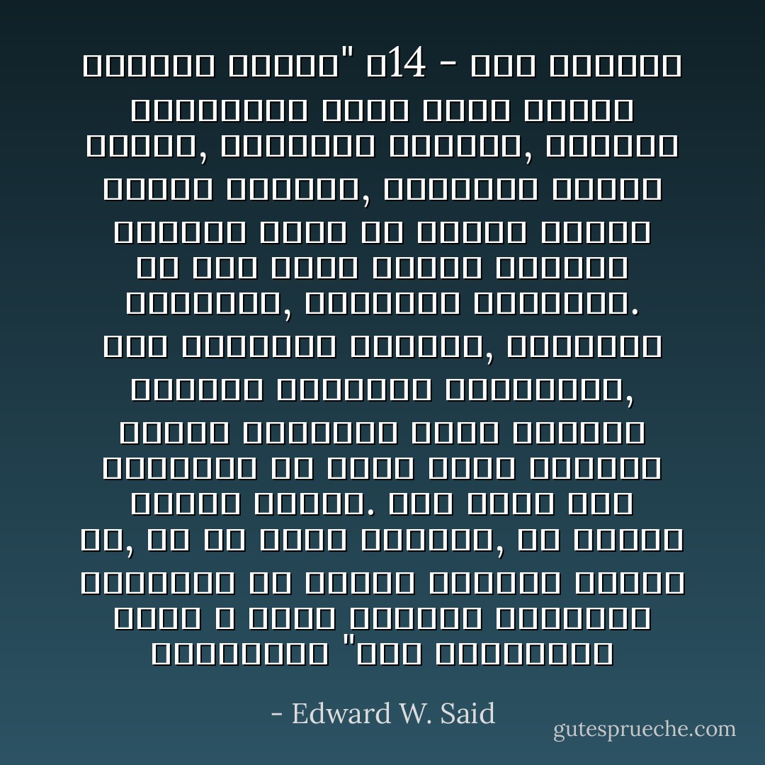 المثقفين "تلك الشخصيات التي لا يمكن التكهّن بأدائها العلني؛ أو إخضاع تصرفها لشعار ما, أو خط حزبي تقليدي, أو عقيدة جازمة ثابتة. وما سعيت إلى اقتراحه هو وجوب بقاء المثقف أميناً لمعايير الحق الخاصة بالبؤس الإنساني والاضطهاد, رغم انتسابه الحزبي, وخلفيته القومية, وولاءاته الفطرية. ولا شيء يشوه الأداء العلني للمثقف أكثر من تغيير الآراء تتبعاً للظروف, وإلتزام الصمت الحذر, والتبجح الوطني, والردّة المتأخرة التي تصور نفسها بأسلوب مسرحي" ص14 - صَور المثقف - Edward W. Said