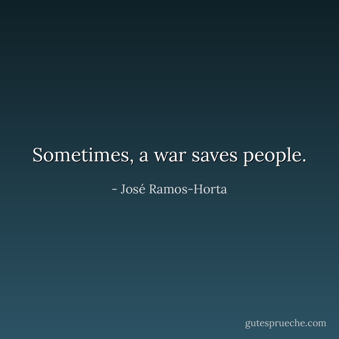 Sometimes, a war saves people. - José Ramos-Horta