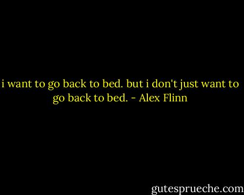 i want to go back to bed. but i don't just want to go back to bed. - Alex Flinn