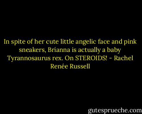 In spite of her cute little angelic face and pink sneakers, Brianna is actually a baby Tyrannosaurus rex. On STEROIDS! - Rachel Renée Russell