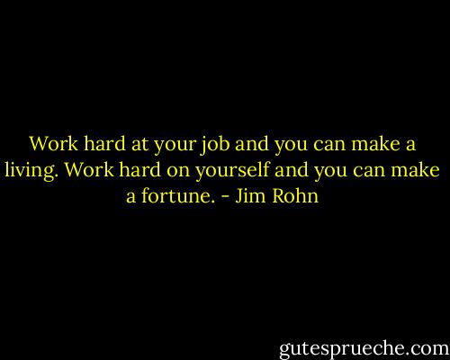Work hard at your job and you can make a living. Work hard on yourself and you can make a fortune. - Jim Rohn