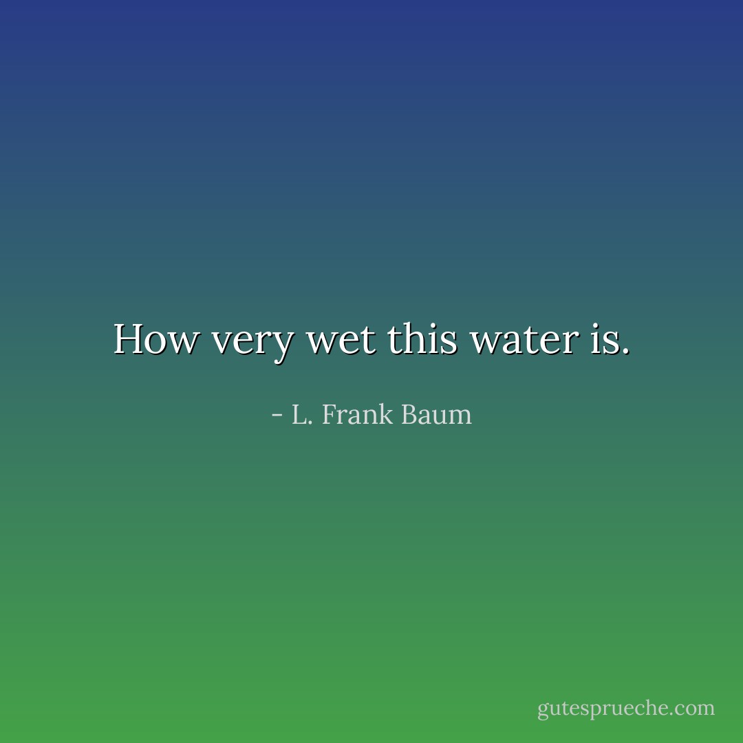 How very wet this water is. - L. Frank Baum