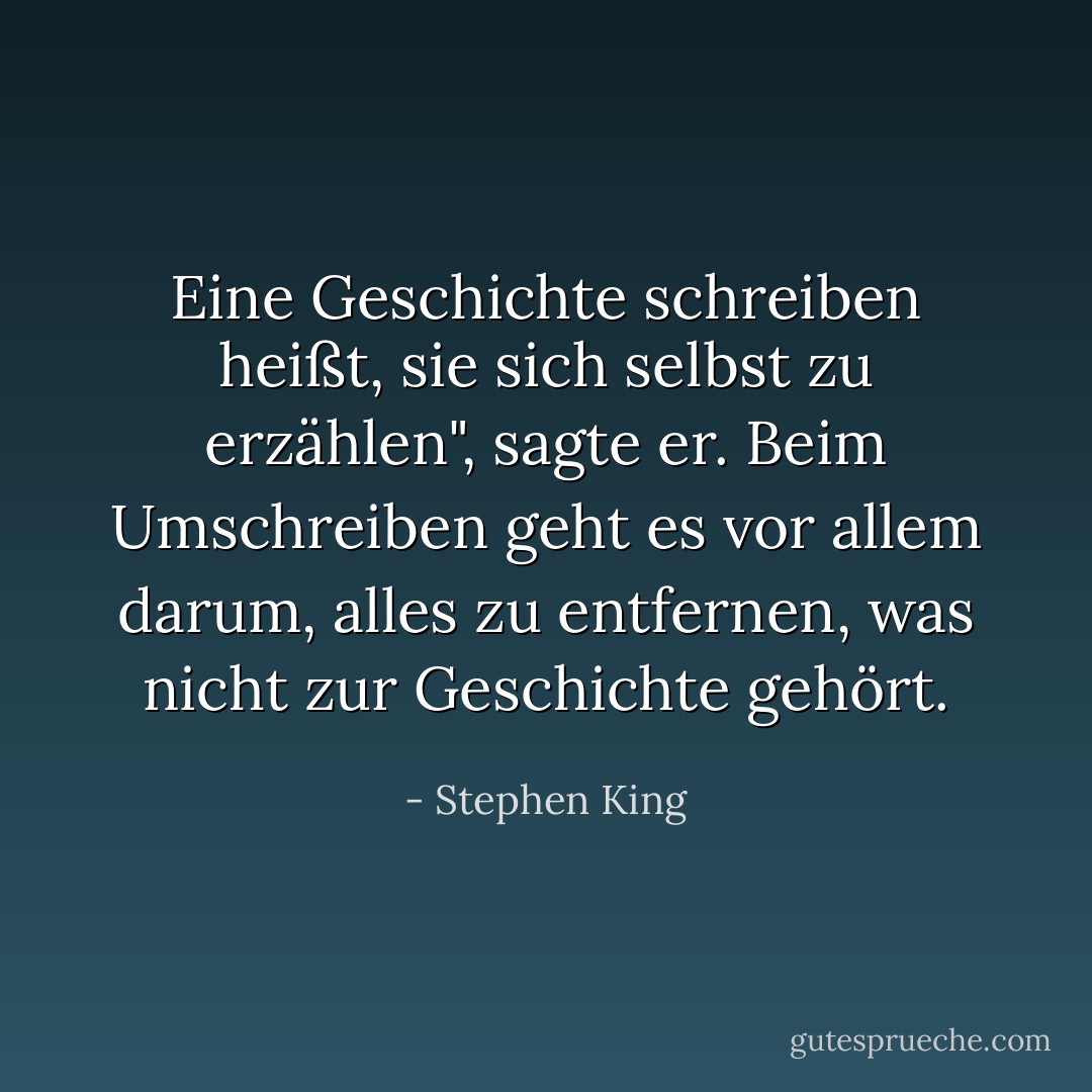 Eine Geschichte schreiben heißt, sie sich selbst zu erzählen", sagte er. Beim Umschreiben geht es vor allem darum, alles zu entfernen, was nicht zur Geschichte gehört. - Stephen King<