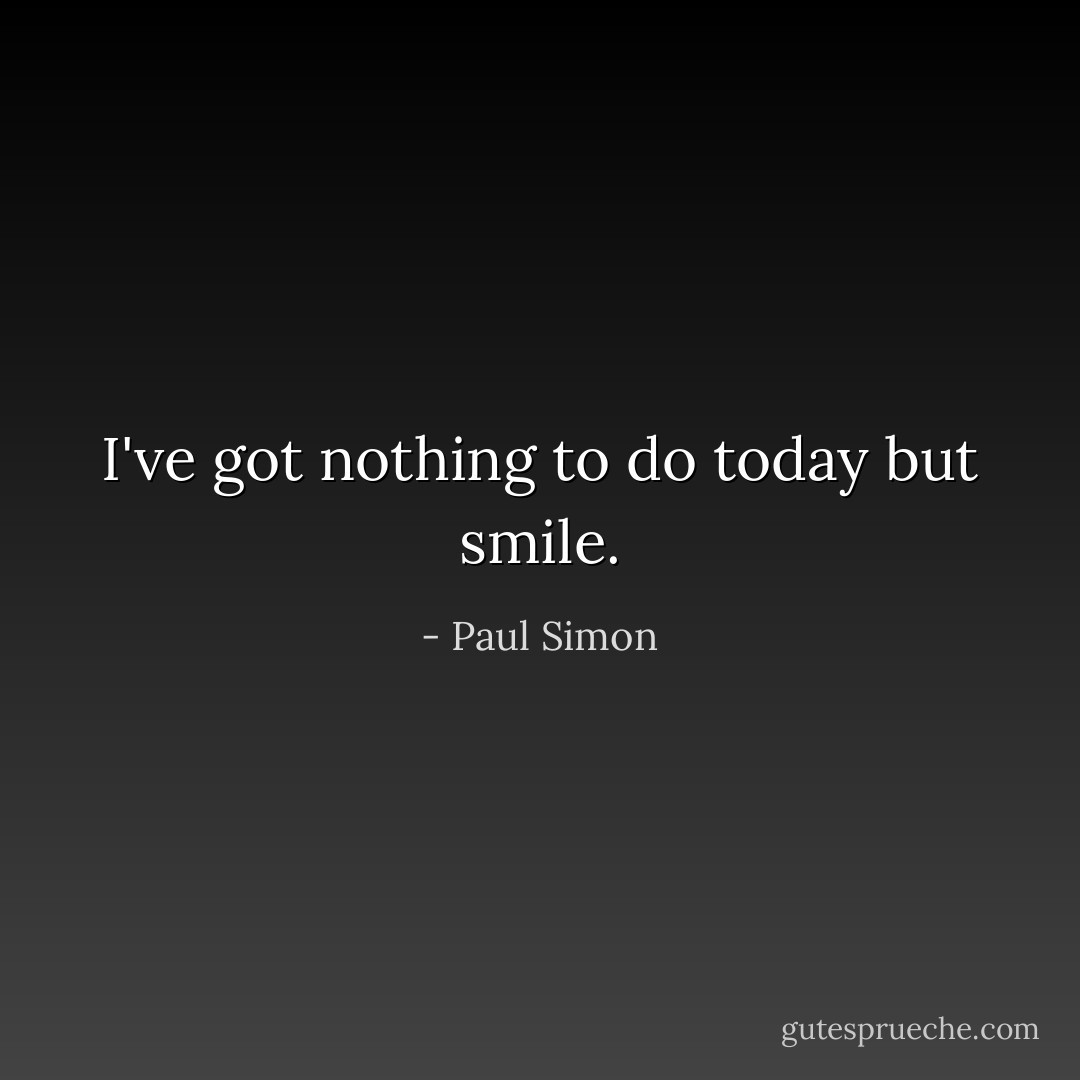 I've got nothing to do today but smile. - Paul Simon