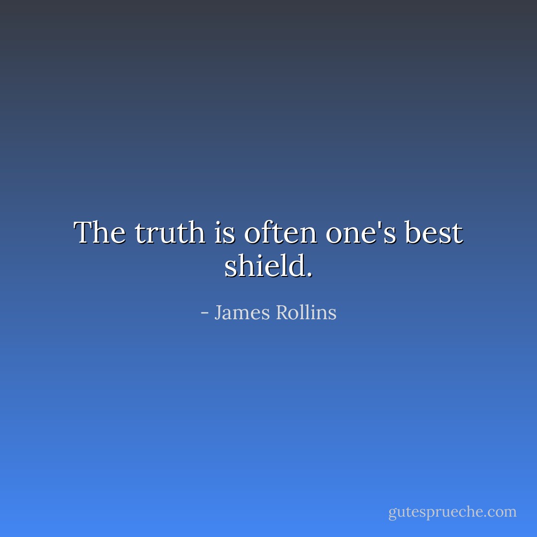 The truth is often one's best shield. - James Rollins