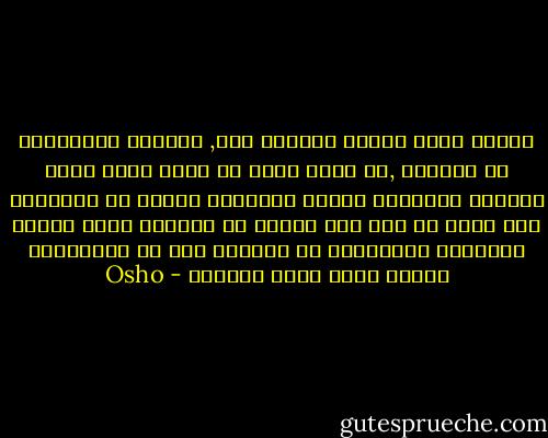عندما يفقد الناس وهؤلاء كثر, رغبتهم الأساسية في الحياة ,لا ينفع معهم أي علاج إنهم بحكم الموتى ينتظرون الموت الحقيقي هؤلاء لا يحتاجون إلى دواء بل إلى نوع مختلف من العلاج علاج يمدهم بالرغبة الأساسية في الحياة هذا ما يحتاجونه عندئذ ينفع معهم الدواء - Osho