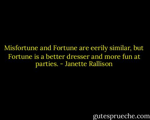 Misfortune and Fortune are eerily similar, but Fortune is a better dresser and more fun at parties. - Janette Rallison