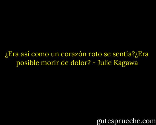¿Era así como un corazón roto se sentía?¿Era posible morir de dolor? - Julie Kagawa