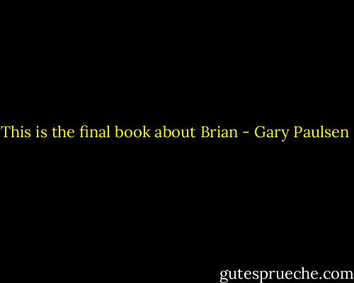 This is the final book about Brian - Gary Paulsen