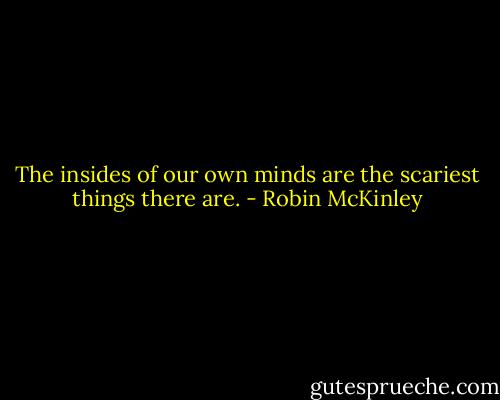 The insides of our own minds are the scariest things there are. - Robin McKinley