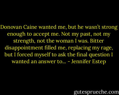 Donovan Caine wanted me, but he wasn’t strong enough to accept me. Not my past, not my strength, not the woman I was. Bitter disappointment filled me, replacing my rage, but I forced myself to ask the final question I wanted an answer to... - Jennifer Estep
