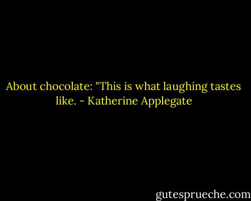 About chocolate: "This is what laughing tastes like. - Katherine Applegate