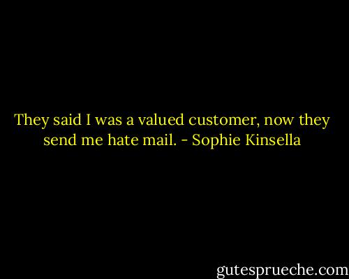 They said I was a valued customer, now they send me hate mail. - Sophie Kinsella