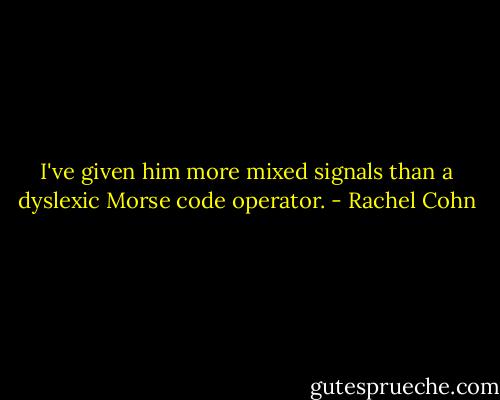 I've given him more mixed signals than a dyslexic Morse code operator. - Rachel Cohn