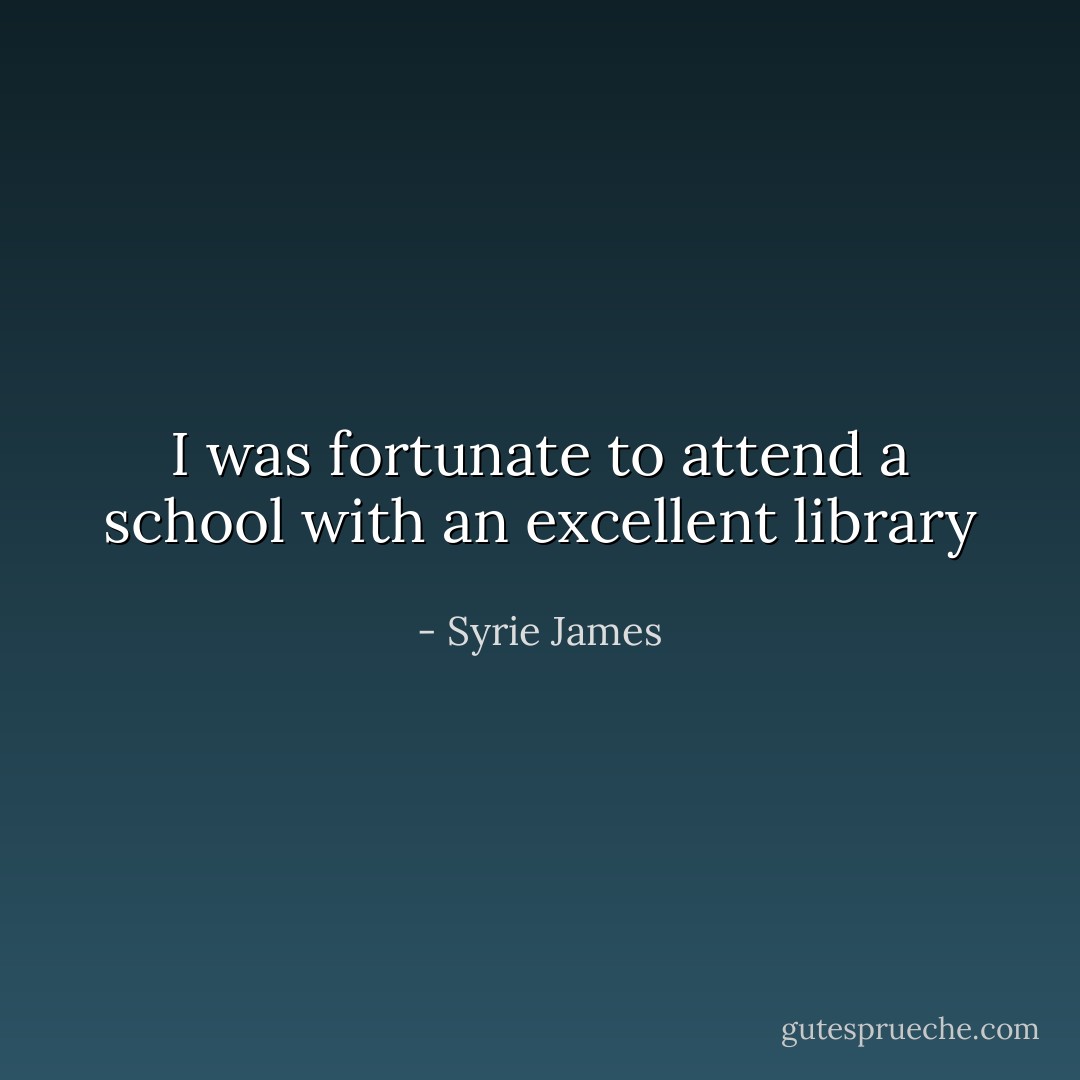 I was fortunate to attend a school with an excellent library - Syrie James