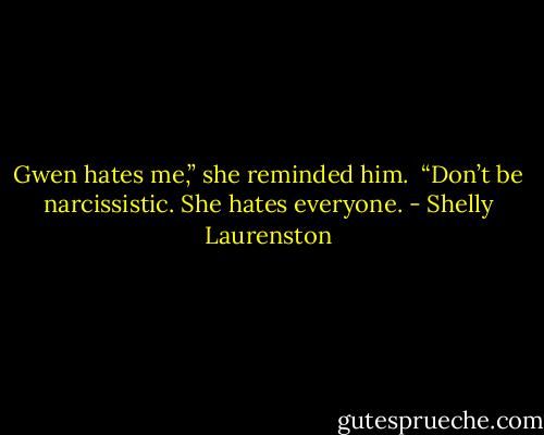 Gwen hates me,” she reminded him.<br /><br />“Don’t be narcissistic. She hates everyone. - Shelly Laurenston