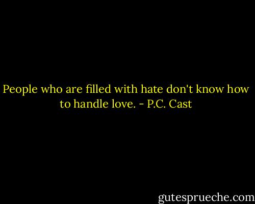 People who are filled with hate don't know how to handle love. - P.C. Cast