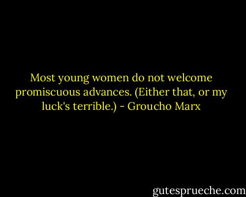 Most young women do not welcome promiscuous advances. (Either that, or my luck's terrible.) - Groucho Marx