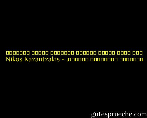 أنا سلّة مليئة باللحم والعظام والدم والدموع والعرق، بالرغبات والرؤى. - Nikos Kazantzakis