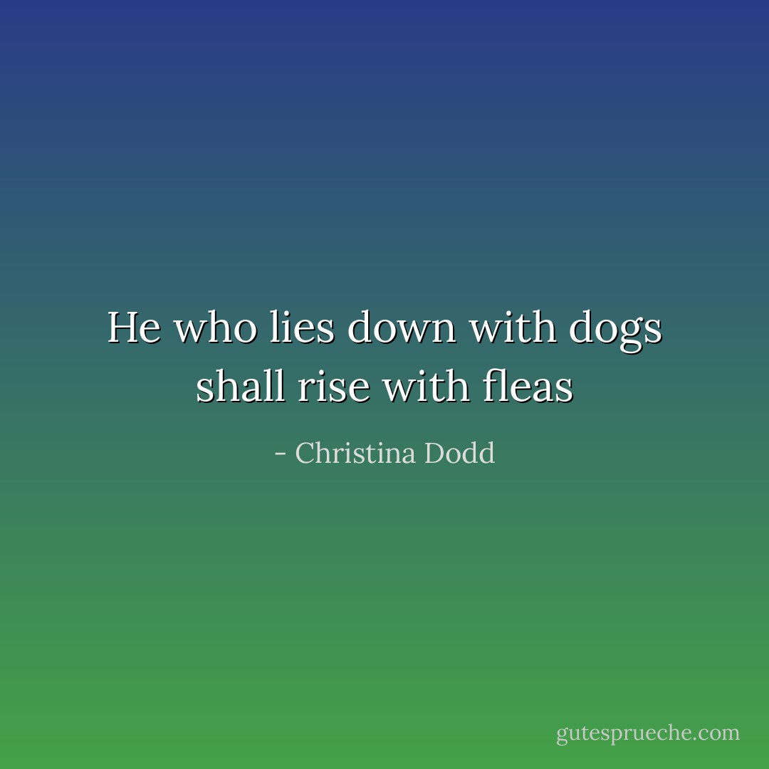 He who lies down with dogs shall rise with fleas - Christina Dodd