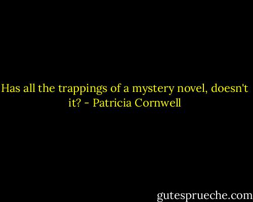 Has all the trappings of a mystery novel, doesn't it? - Patricia Cornwell