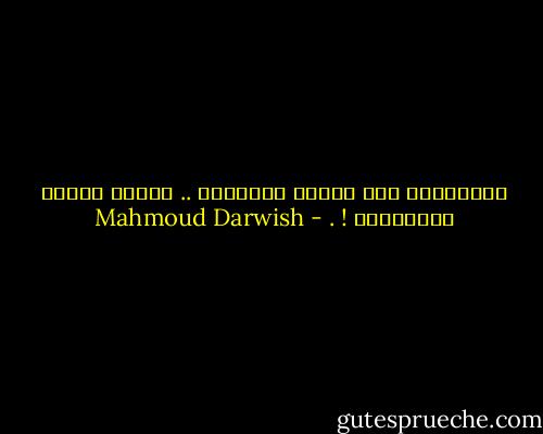 القادمون إلى عزائي عانقوني .. كسروا ضلعين وإنصرفوا ! . - Mahmoud Darwish
