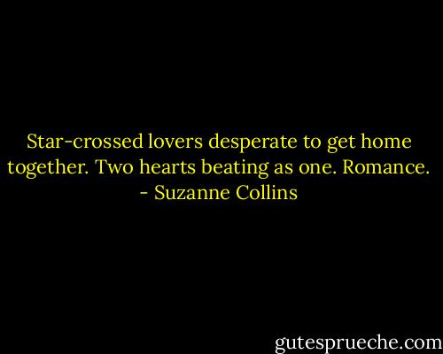 Star-crossed lovers desperate to get home together. Two hearts beating as one. Romance. - Suzanne Collins