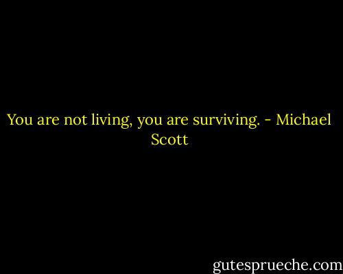 You are not living, you are surviving. - Michael Scott