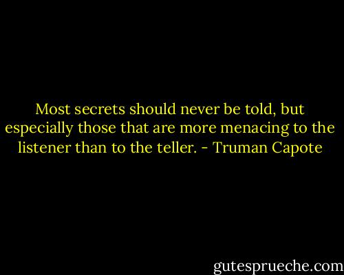 Most secrets should never be told, but especially those that are more menacing to the listener than to the teller. - Truman Capote
