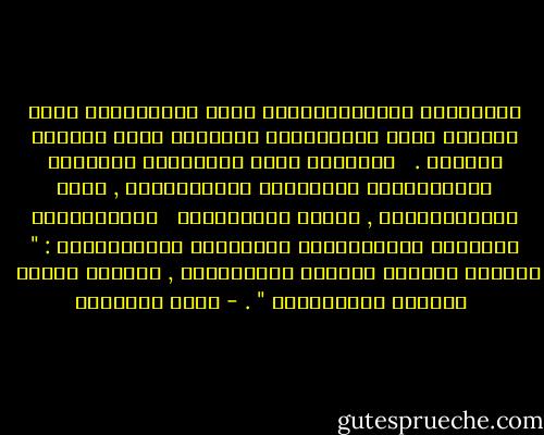 سَعَادَة اَلْإِنْسَان أَوْ شَقَائِهِ أَوْ قَلَقه أَوْ سَكِينَته تَنْبُع مِنْ نَفْسه وَحْده . <br /> إِنَّهُ هُوَ اَلَّذِي يُعْطِي اَلْحَيَاة لَوْنهَا اَلْبَهِيج , أَوْ اَلْمِقْبَض , كَمَا يَتْلُونَ <br /> اَلسَّائِل بِلَوْن اَلْإِنَاء اَلَّذِي يَحْتَوِيه : " فَمَنْ رَضِيَ فَلَهُ اَلرِّضَا , وَمِنْ سُخْط <br /> فَلَهُ اَلسُّخْط " . - محمد الغزالي