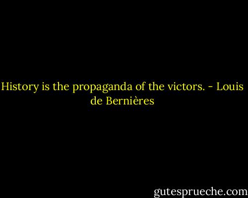 History is the propaganda of the victors. - Louis de Bernières
