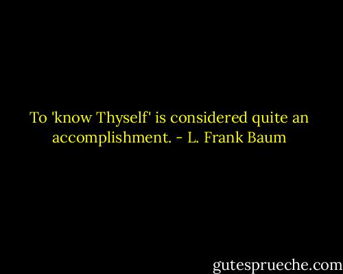 To 'know Thyself' is considered quite an accomplishment. - L. Frank Baum