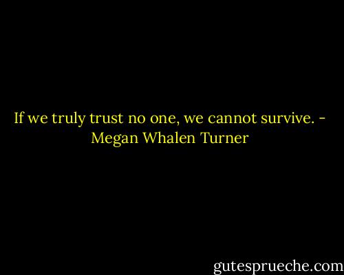 If we truly trust no one, we cannot survive. - Megan Whalen Turner