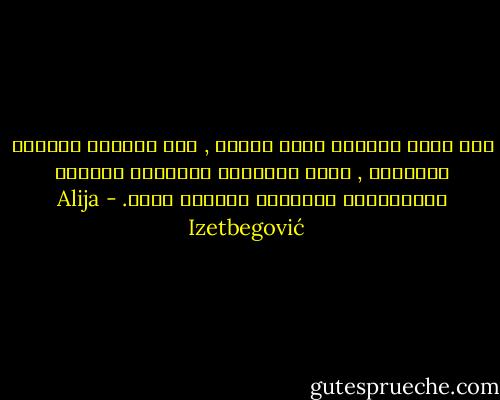 إذا كانت الحياة تفرق الناس , فإن المسجد يجمعهم ويمزجهم , إنها المدرسة اليومية للتآلف والمساواة والوحدة ومشاعر الود. - Alija Izetbegović