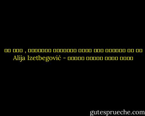 كم هي محدودة تلك التي نُسميها إرادتنا , وكم هو هائل وغير محدود قدرنا - Alija Izetbegović