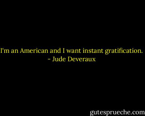 I'm an American and I want instant gratification. - Jude Deveraux