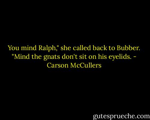 You mind Ralph," she called back to Bubber. "Mind the gnats don't sit on his eyelids. - Carson McCullers