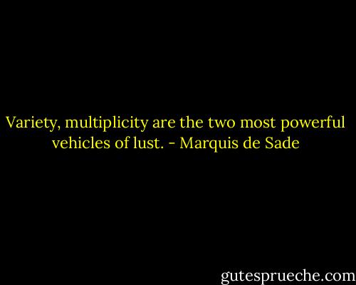 Variety, multiplicity are the two most powerful vehicles of lust. - Marquis de Sade