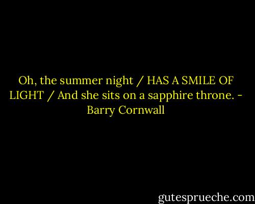 Oh, the summer night / HAS A SMILE OF LIGHT / And she sits on a sapphire throne. - Barry Cornwall