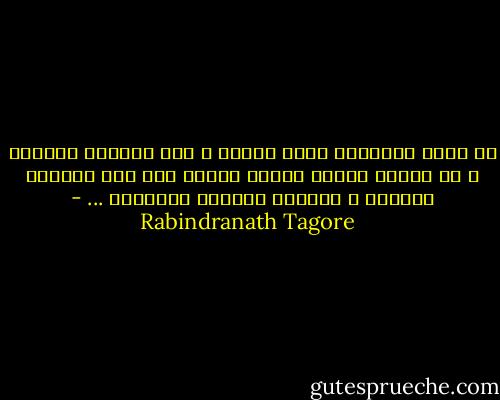 إن الحب المكتوم لحبٌ مقدسٌ ، إنه يتلألأ كجوهرة ،<br />في غياهب القلب الخفي ويبدو على نور النهار الفاضح ،<br />قاتماً جديراً بالشفقة<br />... - Rabindranath Tagore